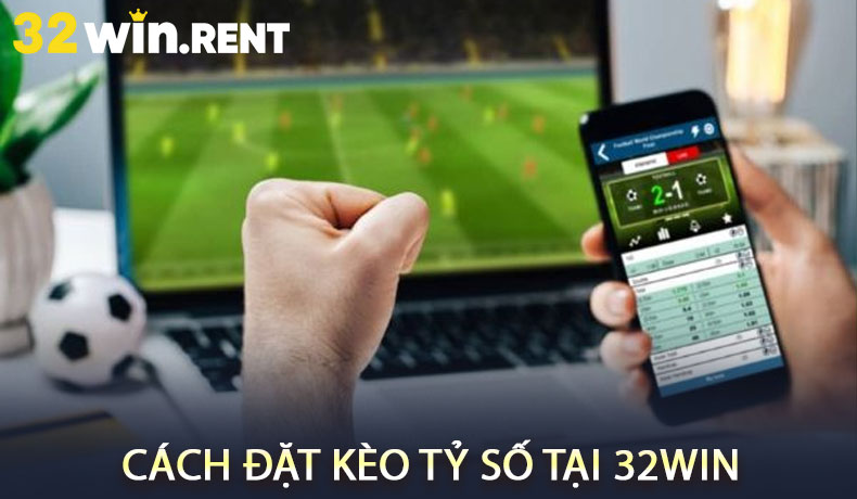 Cách Đặt Kèo Tỷ Số Tại 32WIN