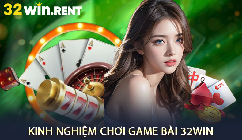 Kinh Nghiệm Chơi Game Bài 32WIN Luôn Giành Chiến Thắng